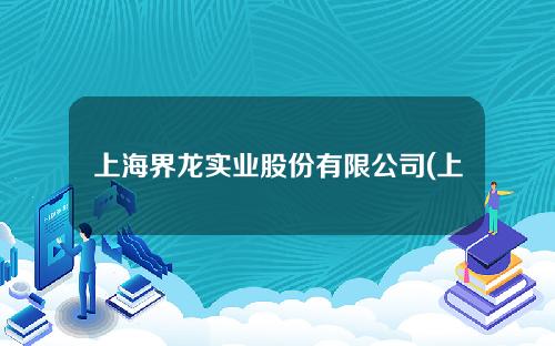上海界龙实业股份有限公司(上海界龙集团董事长)