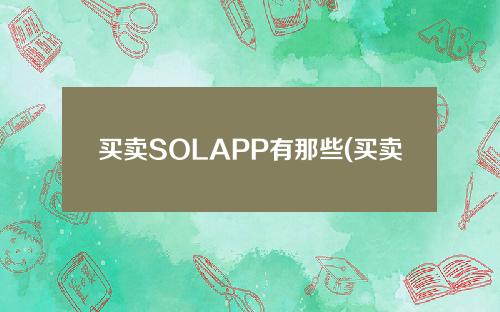 买卖SOLAPP有那些(买卖的app有哪些)