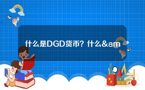 什么是DGD货币？什么& # 039；DGD货币的中文名称是什么？