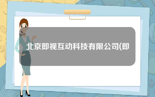 北京即视互动科技有限公司(即视app)