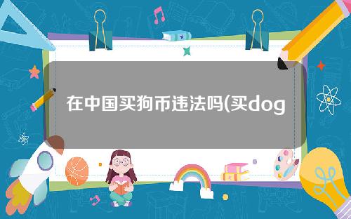 在中国买狗币违法吗(买dogecoin合法吗)？