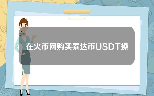 在火币网购买泰达币USDT操作步骤教程