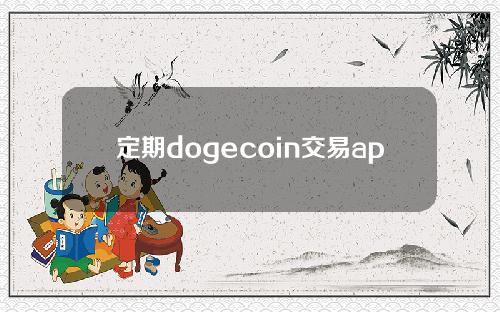 定期dogecoin交易app下载(dogecoin交易平台APP)