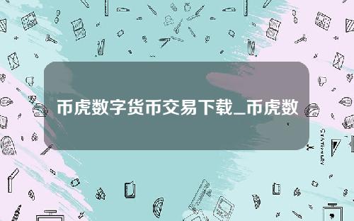 币虎数字货币交易下载_币虎数字货币交易安卓v1.32.2简体中文版