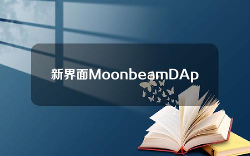 新界面MoonbeamDApp上线了，我先给你试用了一下！