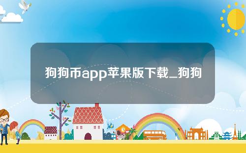 狗狗币app苹果版下载_狗狗币app苹果版下载安装iosv6.0.36