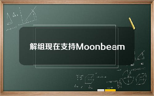 解组现在支持Moonbeam网络。