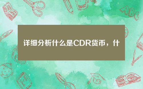详细分析什么是CDR货币，什么是cds货币。