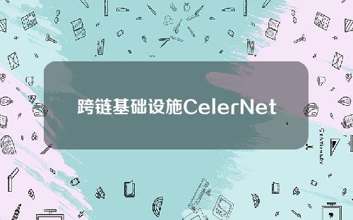 跨链基础设施CelerNetwork宣布推出全链流动性协议Peti