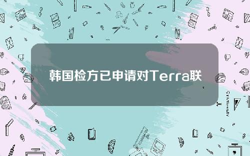 韩国检方已申请对Terra联创DanielShin等人的事前拘捕令