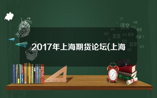 2017年上海期货论坛(上海期货第一人)