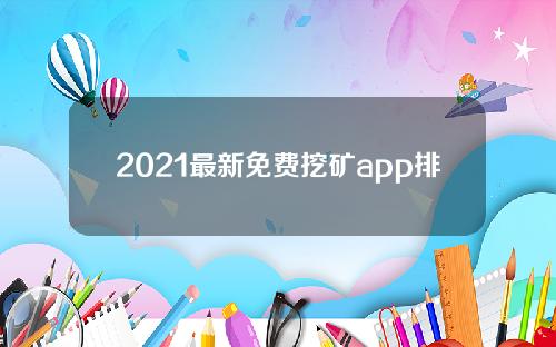 2021最新免费挖矿app排名【2021免费挖矿App即将上线】
