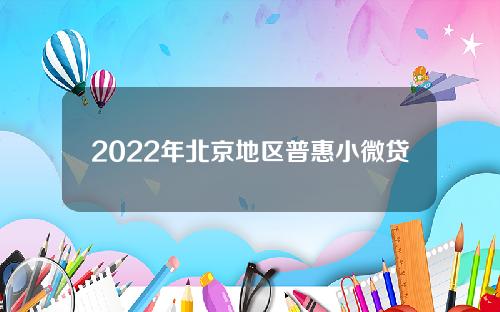 2022年北京地区普惠小微贷款余额达到7782亿元同比增长22%