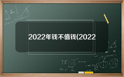 2022年钱不值钱(2022价格)