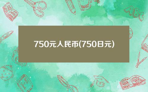 750元人民币(750日元)中的日元是多少？