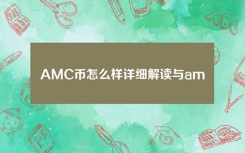AMC币怎么样详细解读与amc是什么币种介绍
