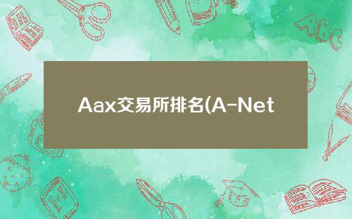 Aax交易所排名(A-Net交易所世界排名)