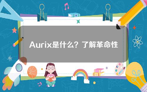 Aurix是什么？了解革命性的Aurix生态系统