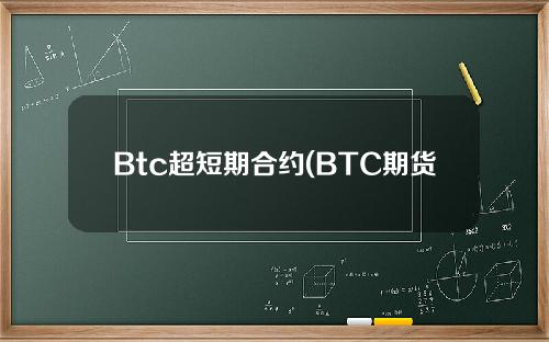 Btc超短期合约(BTC期货合约)
