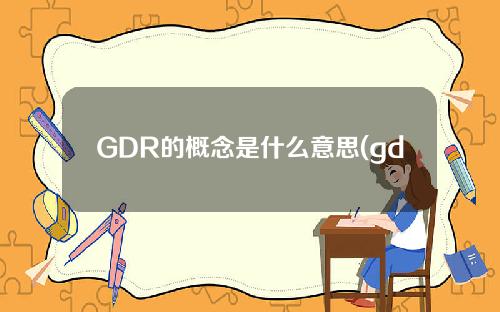 GDR的概念是什么意思(gdspnr在中文里是什么意思)