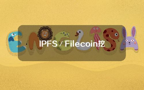 IPFS／Filecoin挖矿（ipfs是什么项目？filecoin怎么挖矿）