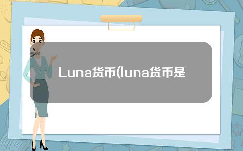 Luna货币(luna货币是什么意思)