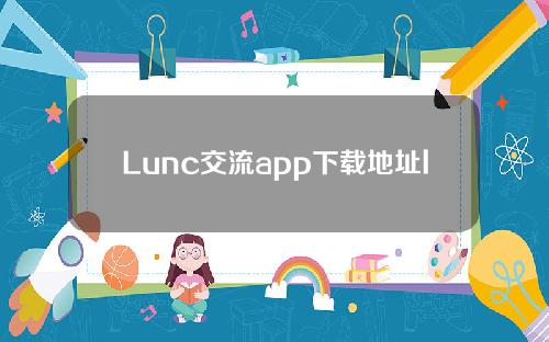 Lunc交流app下载地址lunc官网入口手机版