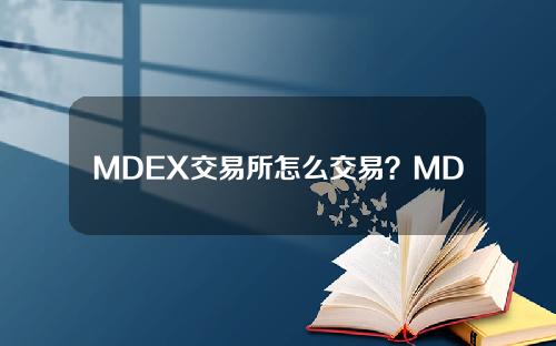 MDEX交易所怎么交易？MDEX交易所购买交易操作步骤教程