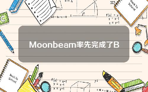 Moonbeam率先完成了Boca & # 039s平行链。了解其生态项目_PANews_火星财经。