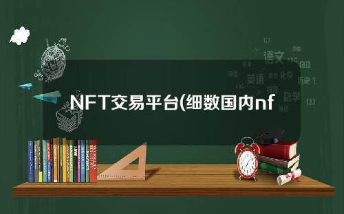 NFT交易平台(细数国内nft交易平台)