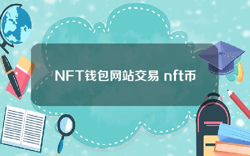 NFT钱包网站交易 nft币钱包