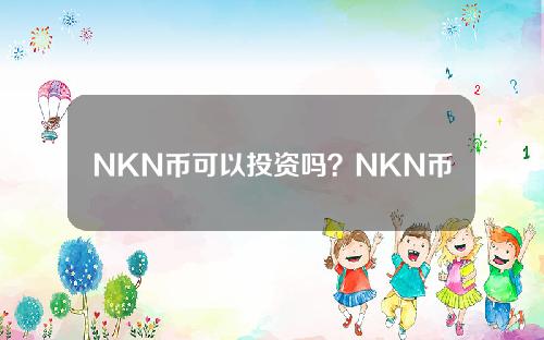 NKN币可以投资吗？NKN币前景和价值分析