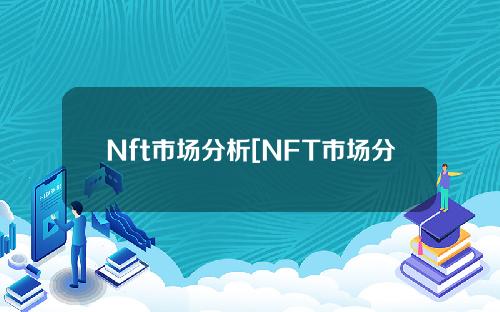 Nft市场分析[NFT市场分析现状及发展趋势]