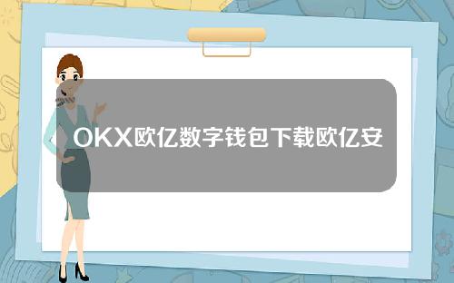 OKX欧亿数字钱包下载欧亿安卓最新官网