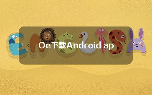 Oe下载Android app客户端国际中文版官网下载地址数字合同是什么意思？