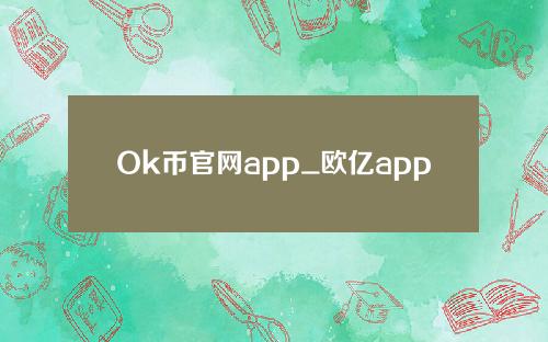 Ok币官网app_欧亿app官网v6.018