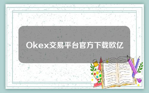 Okex交易平台官方下载欧亿安卓手机可以& # 039；t登录并可以& # 039；不要打开它。
