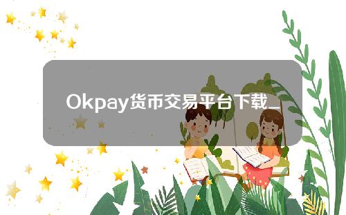 Okpay货币交易平台下载_最新版Okpay货币交易平台V4.6.2免费下载移动版。