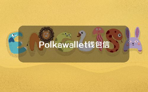 Polkawallet钱包信息介绍_Polkawallet钱包最新消息_区块链导航_区块链_脚本之家
