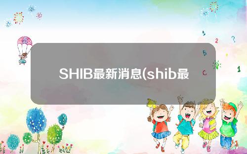 SHIB最新消息(shib最新消息和新闻)