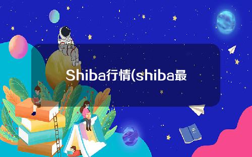 Shiba行情(shiba最新价格)