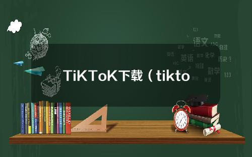 TiKToK下载（tiktok下载官网）