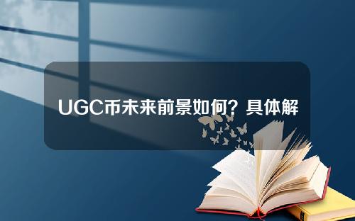 UGC币未来前景如何？具体解答，详细分析ugas币的价值。