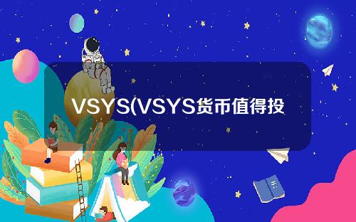 VSYS(VSYS货币值得投资吗？)