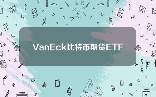 VanEck比特币期货ETF将于11月16日上市，价格为美国最低。