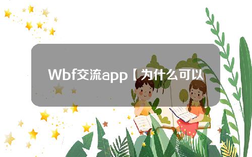 Wbf交流app【为什么可以& # 039；下载WBF交易所APP时不登录]