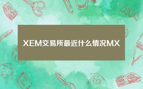 XEM交易所最近什么情况MXC交易所官网简介