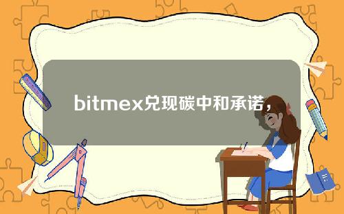 bitmex兑现碳中和承诺，计划抵消比特币交易的环境足迹