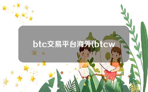 btc交易平台海外(btcworlds交易平台)具体解答和中国btc交易平台细致分析