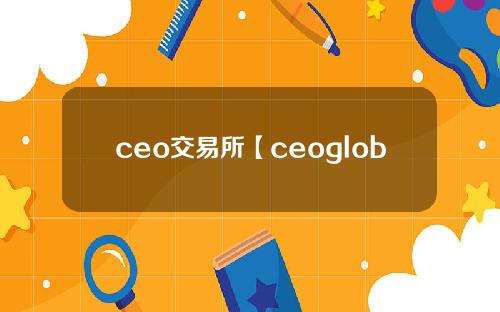 ceo交易所【ceoglobal exchange】最新消息